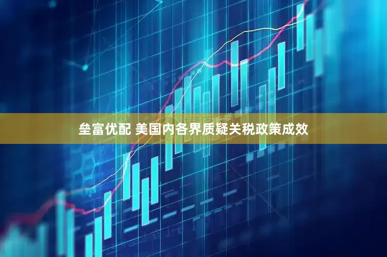 垒富优配 美国内各界质疑关税政策成效