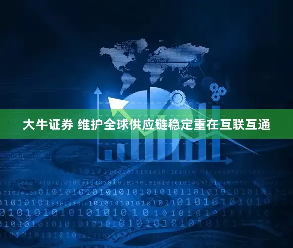 大牛证券 维护全球供应链稳定重在互联互通