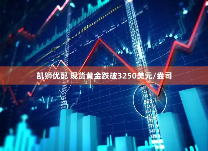 凯狮优配 现货黄金跌破3250美元/盎司