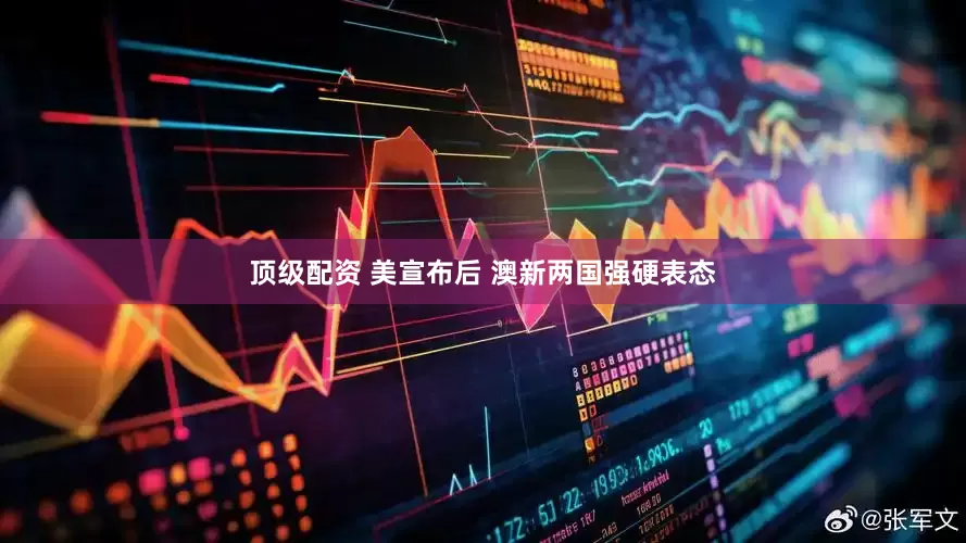 顶级配资 美宣布后 澳新两国强硬表态