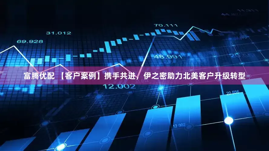 富腾优配 【客户案例】携手共进，伊之密助力北美客户升级转型