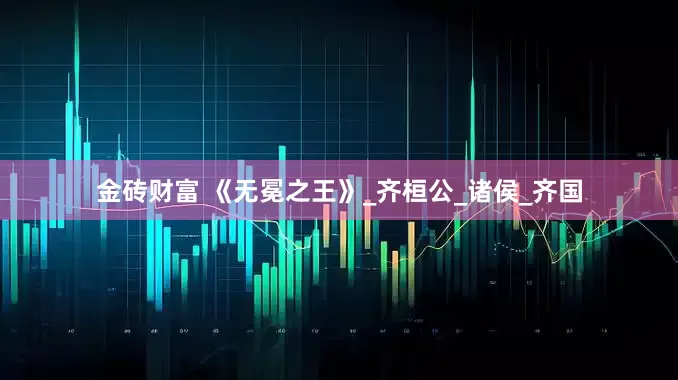 金砖财富 《无冕之王》_齐桓公_诸侯_齐国