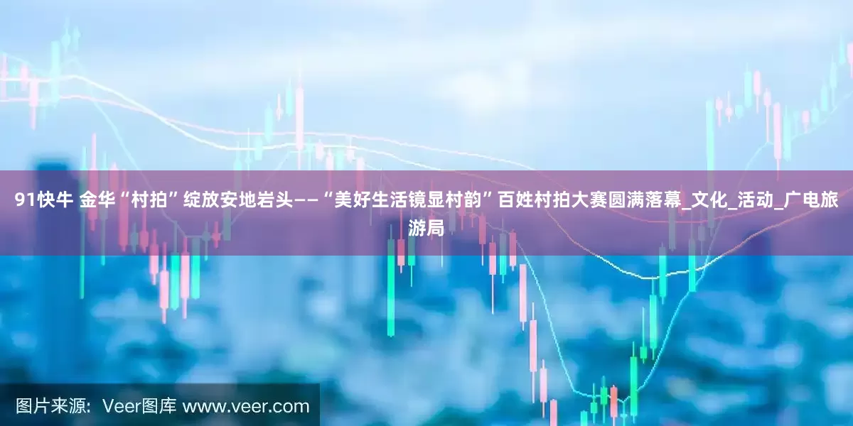 91快牛 金华“村拍”绽放安地岩头——“美好生活镜显村韵”百姓村拍大赛圆满落幕_文化_活动_广电旅游局