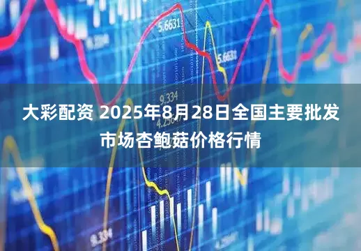 大彩配资 2025年8月28日全国主要批发市场杏鲍菇价格行情