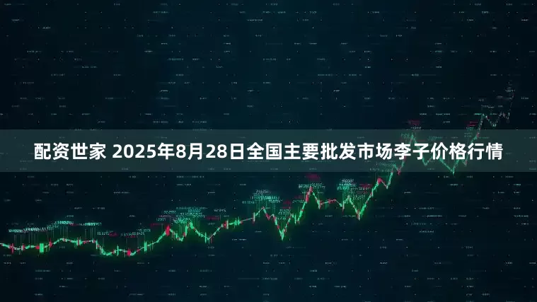 配资世家 2025年8月28日全国主要批发市场李子价格行情